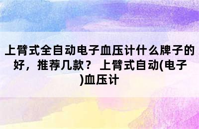 上臂式全自动电子血压计什么牌子的好，推荐几款？ 上臂式自动(电子)血压计